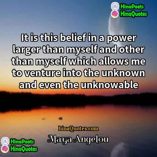 Maya Angelou Quotes | It is this belief in a power